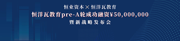 恒洋瓦教育获恒业资本5000万战略投资，打造智能教育生态系统